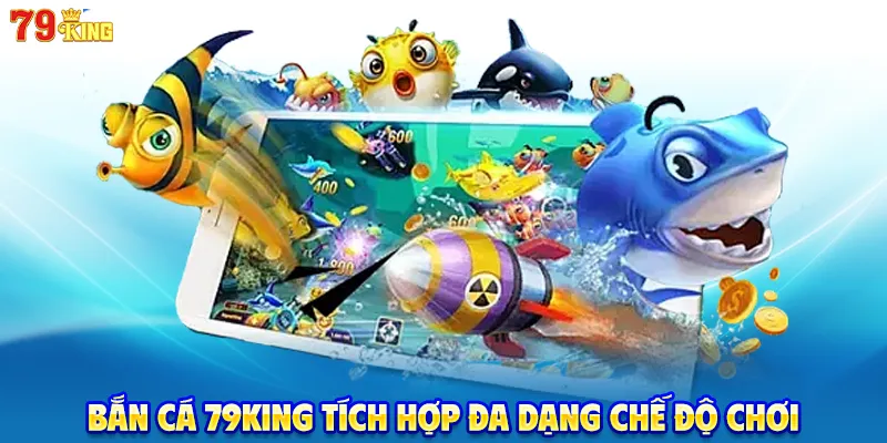 Bắn cá 79KING tích hợp đa dạng chế độ chơi