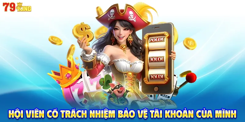 Hội viên có trách nhiệm bảo vệ tài khoản của mình