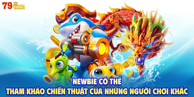 Newbie có thể tham khảo chiến thuật của những người chơi khác