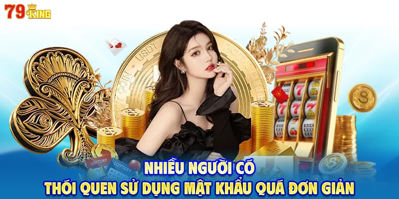 Nhiều người có thói quen sử dụng mật khẩu quá đơn giản