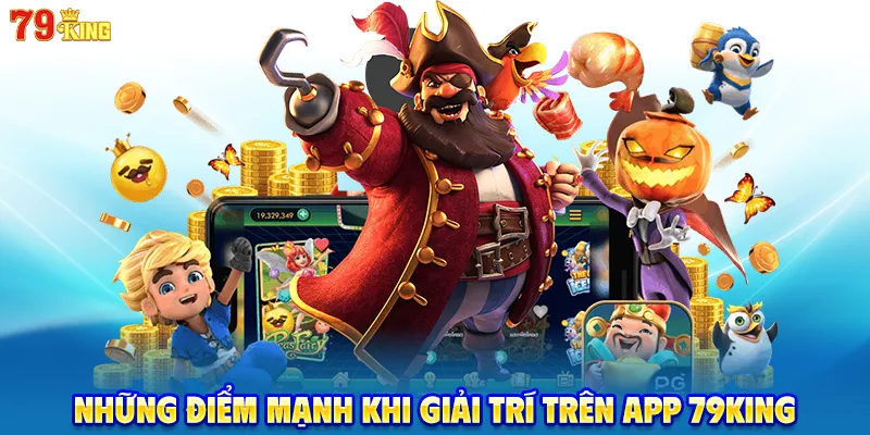 Những điểm mạnh khi giải trí trên app 79KING