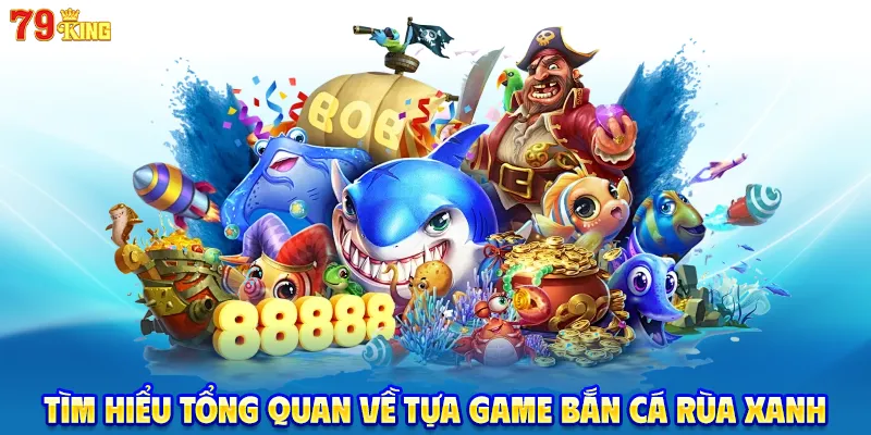Tìm hiểu tổng quan về tựa game bắn cá rùa xanh