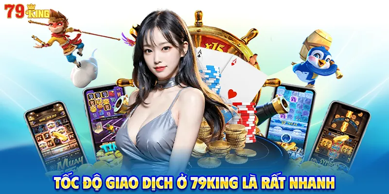 Tốc độ giao dịch ở 79King là rất nhanh